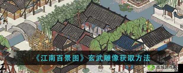 江南百景图玄武雕像究竟如何获取？玄武铜像位置及神秘效果全揭秘！